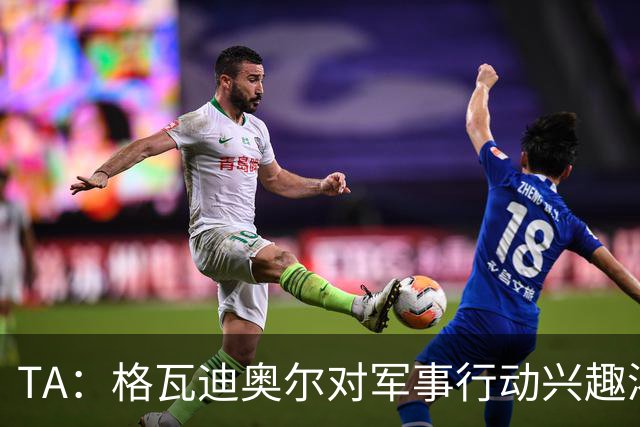 TA：格瓦迪奥尔对军事行动兴趣浓厚，会进行部队式的训练